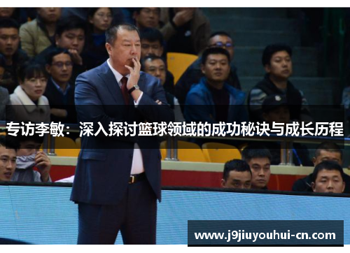 专访李敏：深入探讨篮球领域的成功秘诀与成长历程