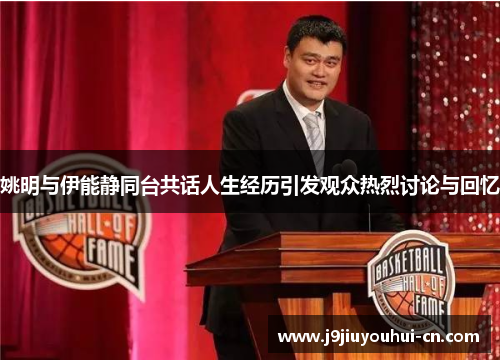 姚明与伊能静同台共话人生经历引发观众热烈讨论与回忆