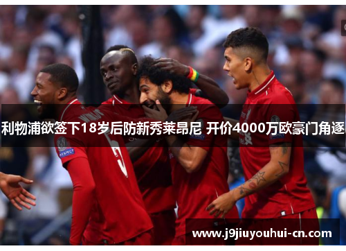 利物浦欲签下18岁后防新秀莱昂尼 开价4000万欧豪门角逐