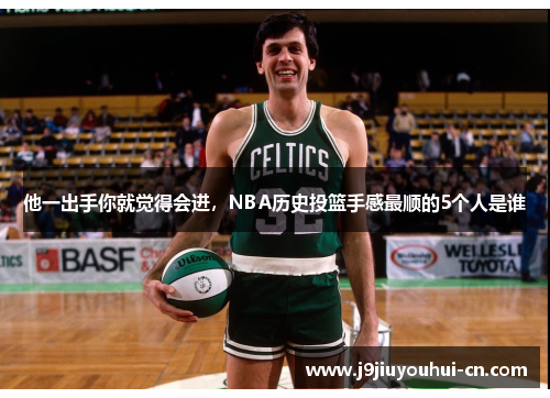 他一出手你就觉得会进，NBA历史投篮手感最顺的5个人是谁