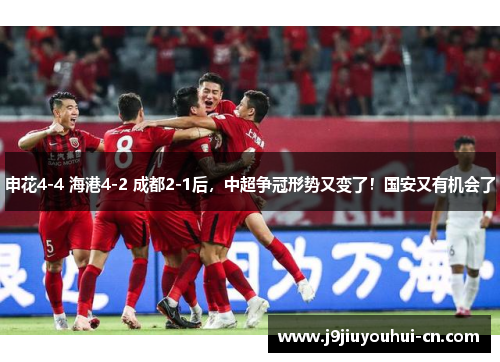 申花4-4 海港4-2 成都2-1后，中超争冠形势又变了！国安又有机会了