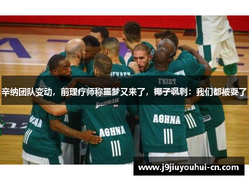 辛纳团队变动，前理疗师称噩梦又来了，椰子讽刺：我们都被耍了