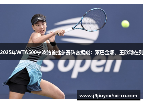2025年WTA500宁波站首批参赛阵容揭晓：莱巴金娜、王欣瑜在列